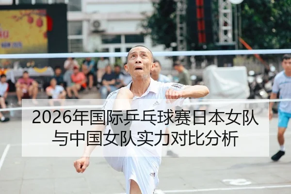 2026年国际乒乓球赛日本女队与中国女队实力对比分析