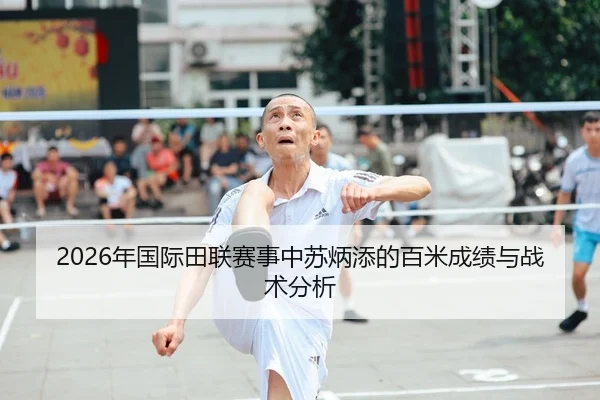 2026年国际田联赛事中苏炳添的百米成绩与战术分析