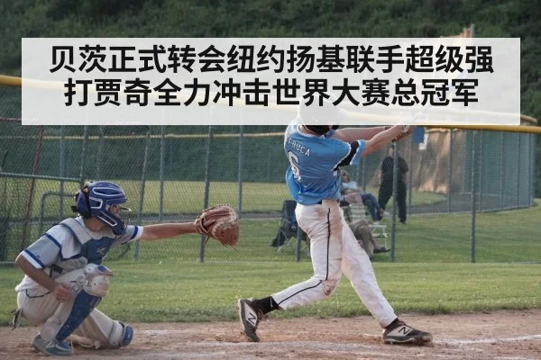 贝茨正式转会纽约扬基联手超级强打贾奇全力冲击世界大赛总冠军