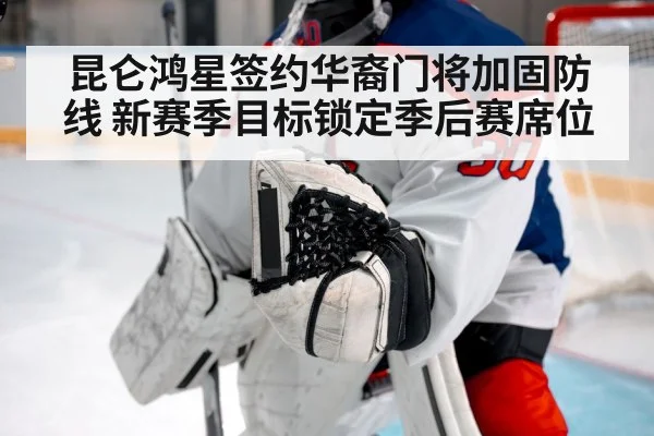 昆仑鸿星签约华裔门将加固防线 新赛季目标锁定季后赛席位