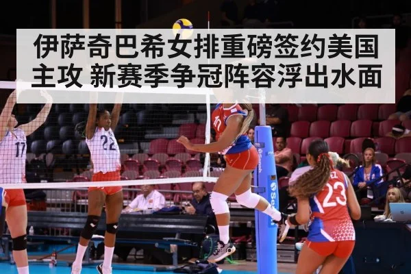 伊萨奇巴希女排重磅签约美国主攻 新赛季争冠阵容浮出水面