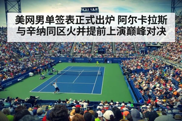 美网男单签表正式出炉 阿尔卡拉斯与辛纳同区火并提前上演巅峰对决